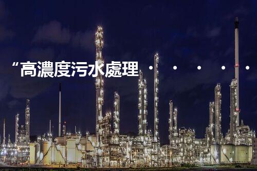 “高濃度污水處理，綠色環(huán)保新篇章”
